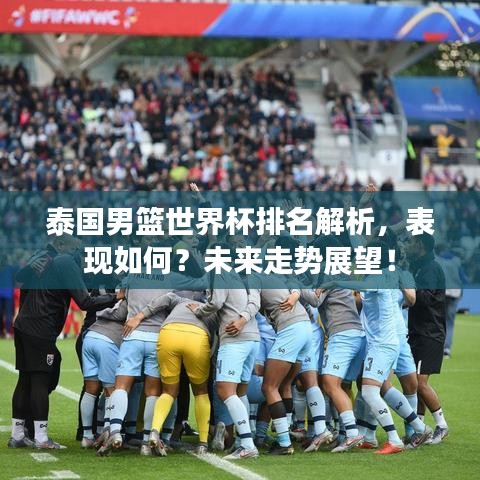 泰国男篮世界杯排名解析，表现如何？未来走势展望！