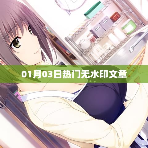 热门无水印文章精选，每日更新必看内容