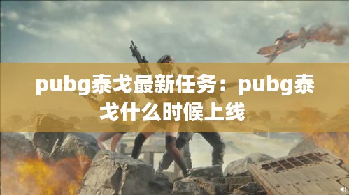 pubg泰戈最新任务：pubg泰戈什么时候上线 