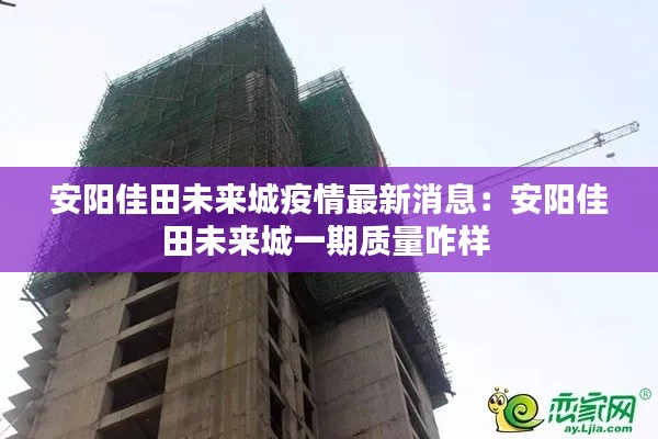 安阳佳田未来城疫情最新消息:安阳佳田未来城一期质量咋样