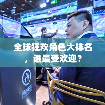 全球狂欢角色大排名，谁最受欢迎？