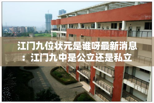 江门九位状元是谁呀最新消息：江门九中是公立还是私立 