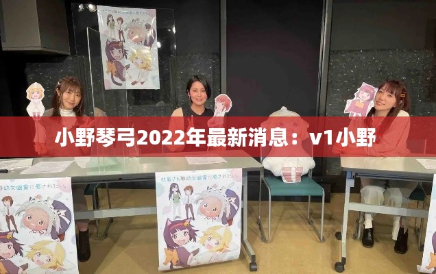 小野琴弓2022年最新消息:v1小野