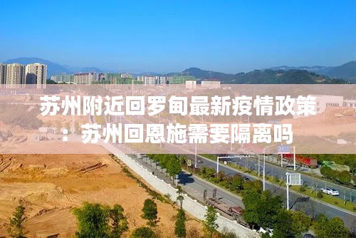 苏州附近回罗甸最新疫情政策：苏州回恩施需要隔离吗 