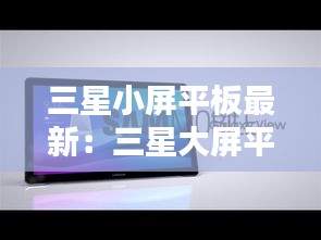 三星小屏平板最新：三星大屏平板 