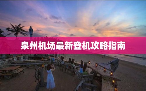 泉州机场最新登机攻略指南