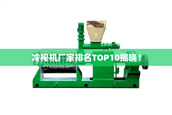 冷榨机厂家排名TOP10揭晓！