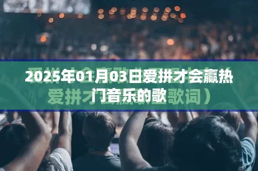 2025年热门音乐，爱拼才会赢的旋律风潮
