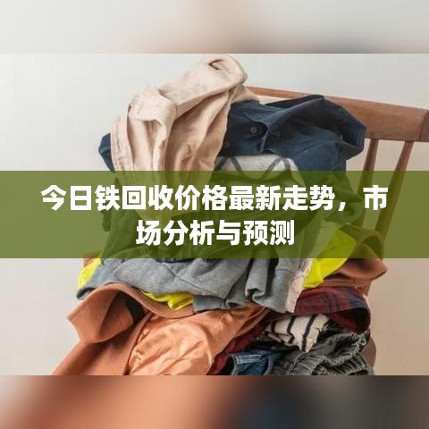 今日铁回收价格最新走势，市场分析与预测