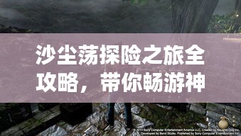 沙尘荡探险之旅全攻略,带你畅游神秘之地!