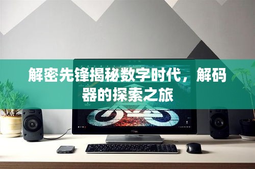 解密先锋揭秘数字时代，解码器的探索之旅
