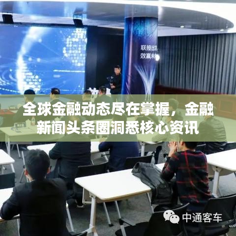 全球金融动态尽在掌握，金融新闻头条圈洞悉核心资讯