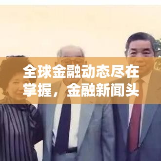 全球金融动态尽在掌握,金融新闻头条圈洞悉核心资讯