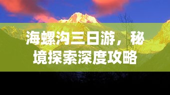 海螺沟三日游，秘境探索深度攻略