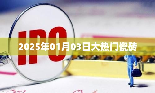 大热门瓷砖，引领潮流，品质之选（2025年1月3日）