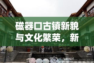 磁器口古镇新貌与文化繁荣，新闻头条聚焦古镇变迁