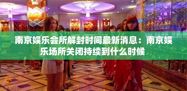 南京娱乐会所解封时间最新消息：南京娱乐场所关闭持续到什么时候 