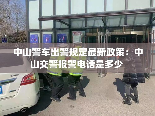 中山警车出警规定最新政策：中山交警报警电话是多少 