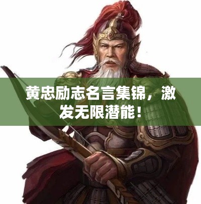 黄忠励志名言集锦，激发无限潜能！