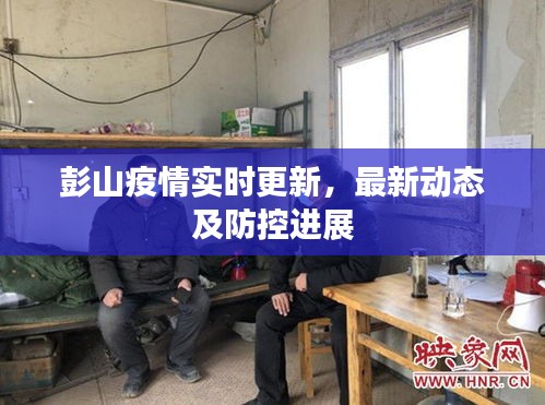 彭山疫情实时更新，最新动态及防控进展