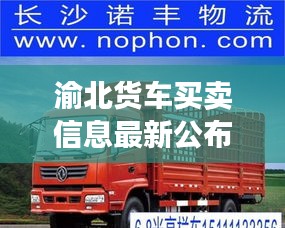 渝北货车买卖信息最新公布：渝北货运公司 