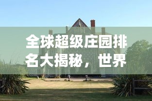 全球超级庄园排名大揭秘，世界最大庄园震撼盘点