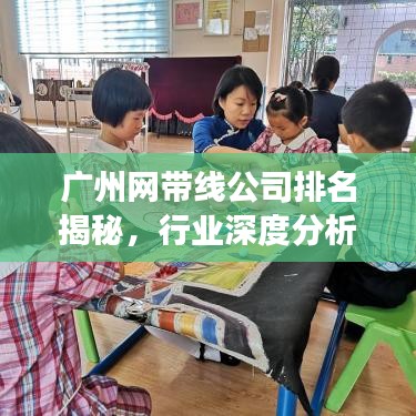 广州网带线公司排名揭秘，行业深度分析重磅出炉！
