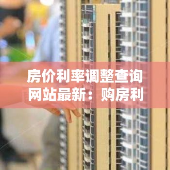 房价利率调整查询网站最新：购房利率查询 