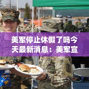 美军停止休假了吗今天最新消息：美军宣布 