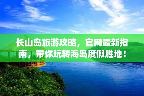 长山岛旅游攻略，官网最新指南，带你玩转海岛度假胜地！