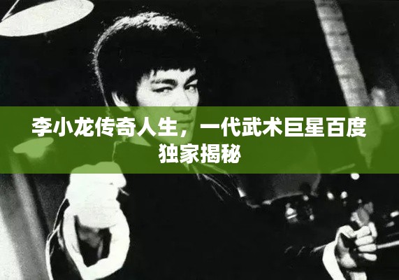 李小龙传奇人生，一代武术巨星百度独家揭秘