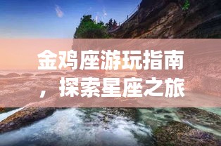 金鸡座游玩指南，探索星座之旅的绝佳选择！