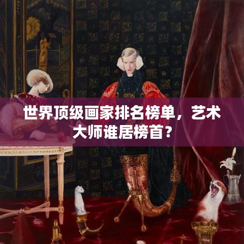 世界顶级画家排名榜单，艺术大师谁居榜首？