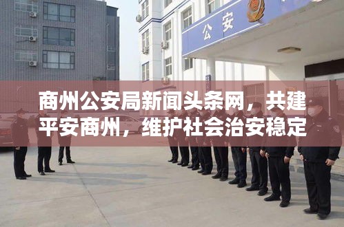 商州公安局新闻头条网，共建平安商州，维护社会治安稳定