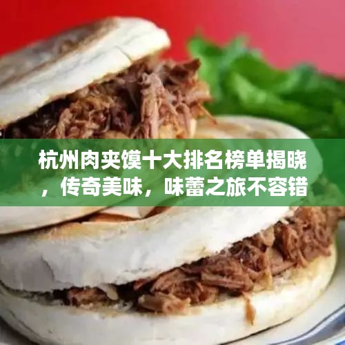 杭州肉夹馍十大排名榜单揭晓,传奇美味,味蕾之旅不容错过