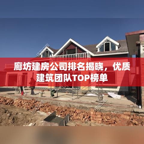 廊坊建房公司排名揭晓，优质建筑团队TOP榜单