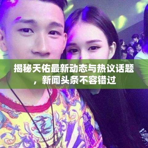 揭秘天佑最新动态与热议话题,新闻头条不容错过
