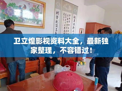 卫立煌影视资料大全，最新独家整理，不容错过！