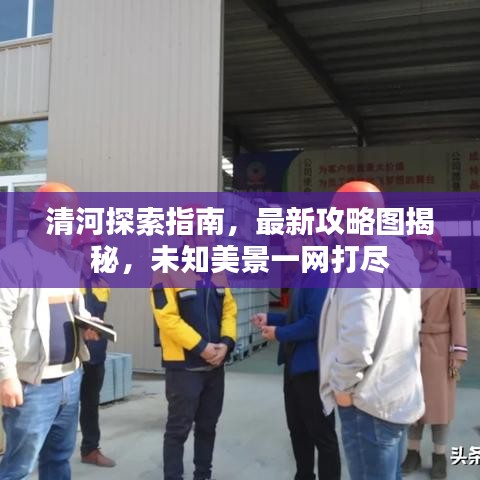 清河探索指南，最新攻略图揭秘，未知美景一网打尽