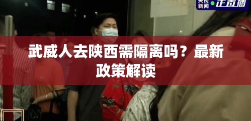 武威人去陕西需隔离吗？最新政策解读