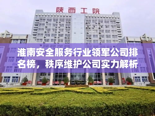 淮南安全服务行业领军公司排名榜，秩序维护公司实力解析！