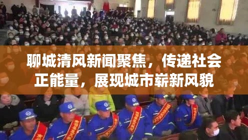 聊城清风新闻聚焦,传递社会正能量,展现城市崭新风貌