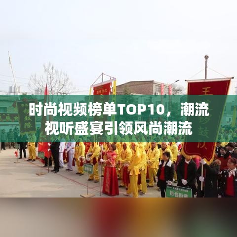 时尚视频榜单TOP10，潮流视听盛宴引领风尚潮流