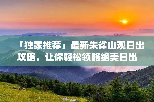「独家推荐」最新朱雀山观日出攻略，让你轻松领略绝美日出美景！
