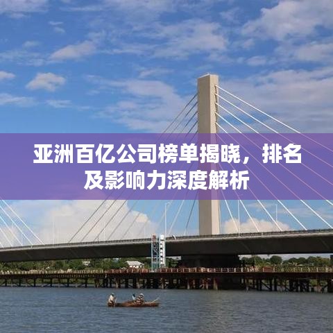 亚洲百亿公司榜单揭晓，排名及影响力深度解析
