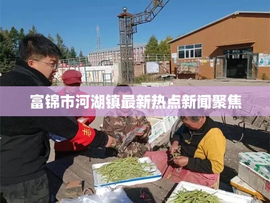 富锦市河湖镇最新热点新闻聚焦