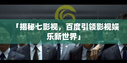 「揭秘七影视，百度引领影视娱乐新世界」