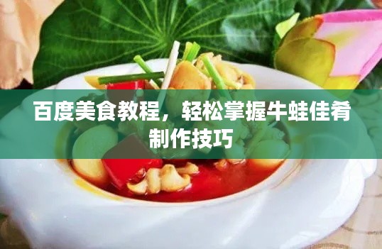 百度美食教程，轻松掌握牛蛙佳肴制作技巧