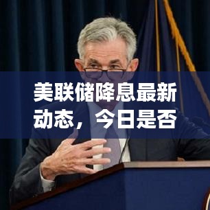 美联储降息最新动态，今日是否降息？深度分析与解读