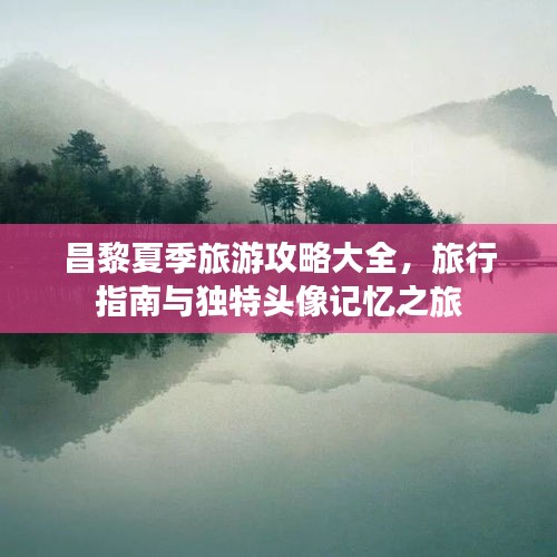昌黎夏季旅游攻略大全，旅行指南与独特头像记忆之旅
